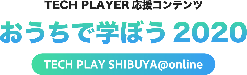 TECH PLAYER 応援コンテンツ おうちで学ぼう 2020 TECH PLAY SHIBUYA @online